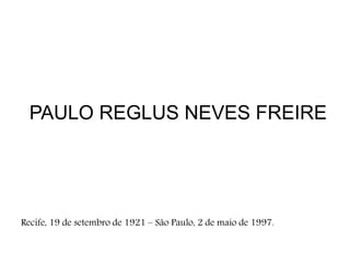 PAULO REGLUS NEVES FREIRE
Recife, 19 de setembro de 1921 – São Paulo, 2 de maio de 1997.
 