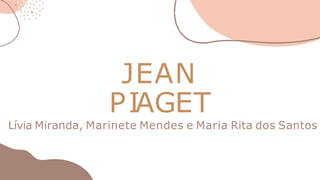 JEAN
PIAGET
Lívia Miranda, Marinete Mendes e Maria Rita dos Santos
 