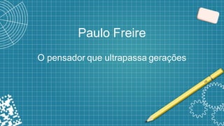 Paulo Freire
O pensador que ultrapassa gerações
 