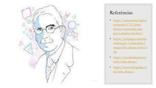 03/09/2022
Referências
• https://novaescola.org.br/
conteudo/1711/john-
dewey-o-pensador-que-
pos-a-pratica-em-foco/
• https://webpages.ciencias.
ulisboa.pt/~ommartins/i
mages/hfe/dewey/index.h
tm
• https://escolaeducacao.co
m.br/john-dewey/
• https://www.ebiografia.co
m/john_dewey/
 