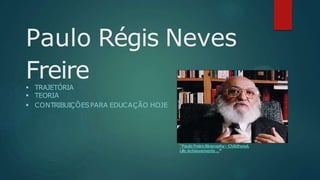 Paulo Régis Neves
Freire
 TRAJETÓRIA
 TEORIA
 CONTRIBUIÇÕESPARA EDUCAÇÃO HOJE
“PauloFreireBiography- Childhood,
Life Achievements ...”
 