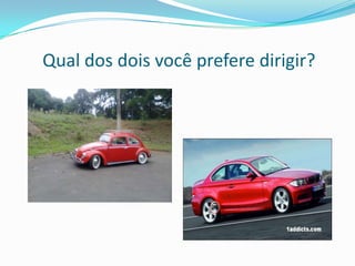 Qual dos dois você prefere dirigir?