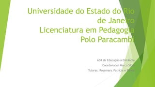 Universidade do Estado do Rio
de Janeiro
Licenciatura em Pedagogia
Polo Paracambi
AD1 de Educação à Distância
Coordenador Marco Silva
Tutoras: Rosemary, Patrícia e Flávia
 