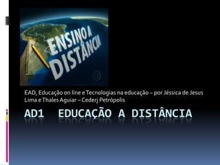 Ad1  Educação a Distância EAD, Educação onlinee Tecnologias na educação – por Jéssica de Jesus Lima e Thales Aguiar – Cederj Petrópolis 