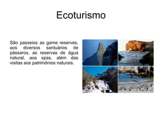 Ecoturismo São passeios as game reserves, aos diversos santuários de pássaros, as reservas de água natural, aos spas, além das visitas aos patrimônios naturais.  