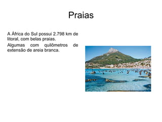 Praias A África do Sul possui 2.798 km de litoral, com belas praias.  Algumas com quilômetros de extensão de areia branca.  
