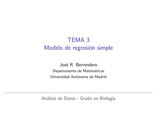 TEMA 3
Modelo de regresi´n simple
o
Jos´ R. Berrendero
e
Departamento de Matem´ticas
a
Universidad Aut´noma de Madrid
o

An´lisis de Datos - Grado en Biolog´
a
ıa

 