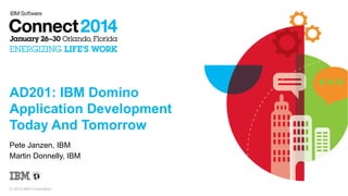 AD201: IBM Domino
Application Development
Today And Tomorrow
Pete Janzen, IBM
Martin Donnelly, IBM

© 2014 IBM Corporation

 