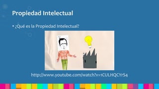 Propiedad Intelectual
 ¿Qué es la Propiedad Intelectual?
http://www.youtube.com/watch?v=1CULHQCYrS4
 