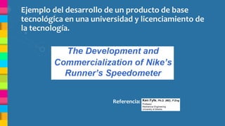 Ejemplo del desarrollo de un producto de base
tecnológica en una universidad y licenciamiento de
la tecnología.
Referencia:
 