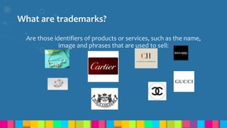 What are trademarks?
Are those identifiers of products or services, such as the name,
image and phrases that are used to sell:
 