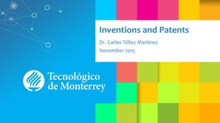 Inventions and Patents
Dr. Carlos Téllez Martínez
November 2015
 