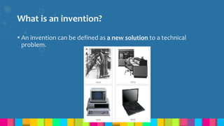 What is an invention?
 An invention can be defined as a new solution to a technical
problem.
 