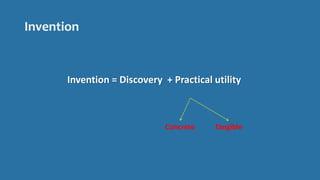 Invention
Invention = Discovery + Practical utility
Concrete Tangible
 