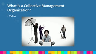 What is a Collective Management
Organization?
 Video
 