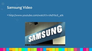 Samsung Video
 http://www.youtube.com/watch?v=IAdY6cE_4tk
20
 