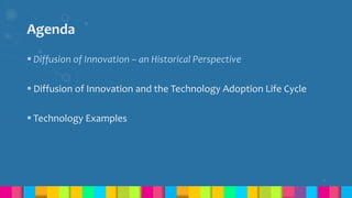 Agenda
 Diffusion of Innovation – an Historical Perspective
 Diffusion of Innovation and the Technology Adoption Life Cycle
 Technology Examples
4
 