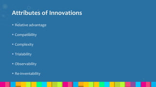 Attributes of Innovations
 Relative advantage
 Compatibility
 Complexity
 Trialability
 Observability
 Re-inventability
7
 