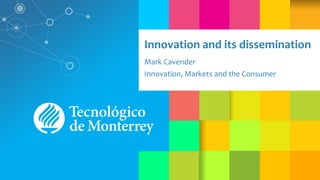 Innovation and its dissemination
Mark Cavender
Innovation, Markets and the Consumer
 