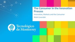 The Consumer in the Innovation
Process
Innovation, Markets and the Consumer
Mark Cavender
 