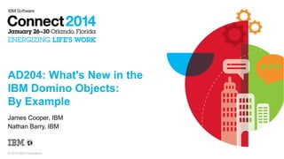 AD204: What's New in the
IBM Domino Objects:
By Example
James Cooper, IBM
Nathan Barry, IBM

© 2014 IBM Corporation

 