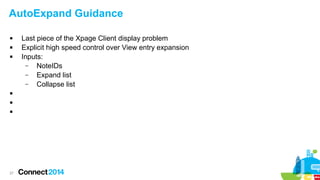 AutoExpand Guidance








27

Last piece of the Xpage Client display problem
Explicit high speed control over View entry expansion
Inputs:
–
NoteIDs
–
Expand list
–
Collapse list

 