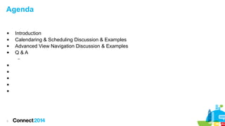 Agenda





Introduction
Calendaring & Scheduling Discussion & Examples
Advanced View Navigation Discussion & Examples...