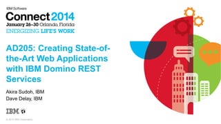 AD205: Creating State-ofthe-Art Web Applications
with IBM Domino REST
Services
Akira Sudoh, IBM
Dave Delay, IBM

© 2014 IBM Corporation

 