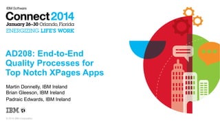 © 2014 IBM Corporation
AD208: End-to-End
Quality Processes for
Top Notch XPages Apps
Martin Donnelly, IBM Ireland
Brian Gleeson, IBM Ireland
Padraic Edwards, IBM Ireland
 