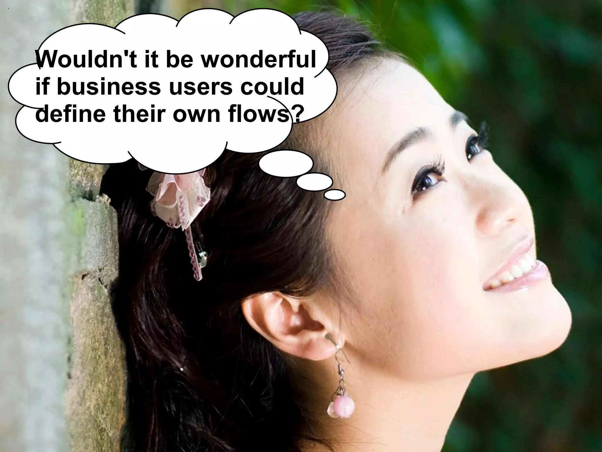 Wouldn't it be wonderful
     if business users could
     define their own flows?




14    © 2013 IBM Corporation
 
