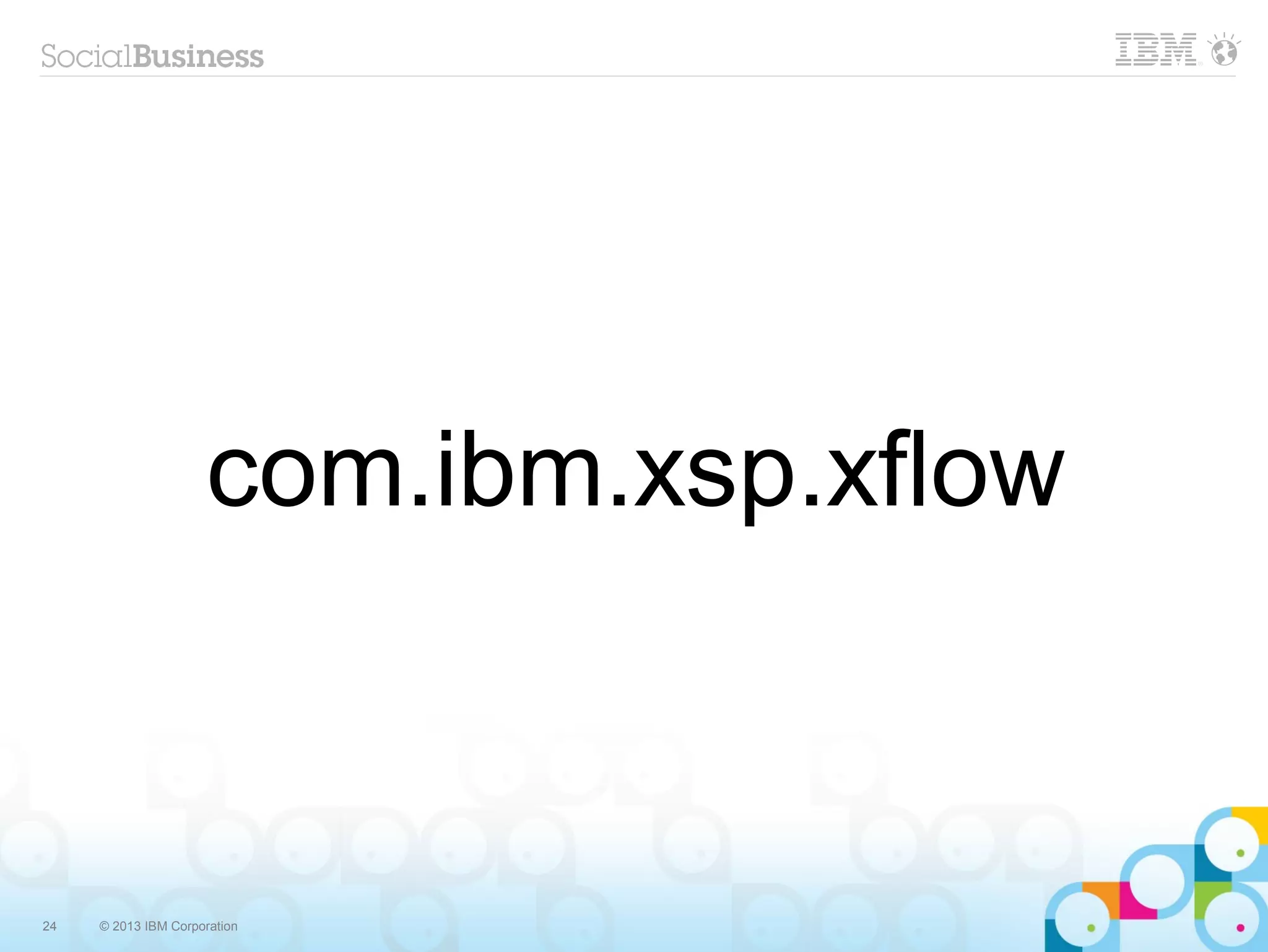 com.ibm.xsp.xflow



24   © 2013 IBM Corporation
 