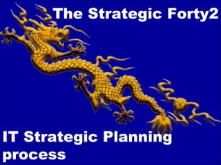 The Strategic Forty2
IT Strategic Planning
process
 