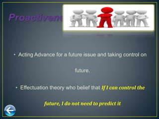 • Acting Advance for a future issue and taking control on
future.
• Effectuation theory who belief that If I can control the
future, I do not need to predict it
 