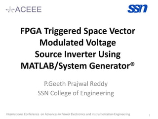 FPGA Triggered Space Vector
Modulated Voltage
Source Inverter Using
MATLAB/System Generator®
P.Geeth Prajwal Reddy
SSN College of Engineering
International Conference on Advances in Power Electronics and Instrumentation Engineering 1
 