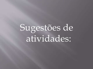 Sugestões de
atividades:
 
