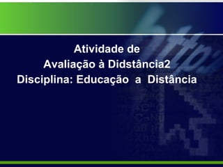 Atividade de  Avaliação à Didstância2  Disciplina: Educação  a  Distância  