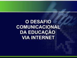 O DESAFIO  COMUNICACIONAL  DA EDUCAÇÃO  VIA INTERNET 