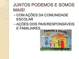 JUNTOS PODEMOS E SOMOS
MAIS!
 COM AÇÕES DA COMUNIDADE
ESCOLAR
 AÇÕES DOS PAIS/RESPONSÁVEIS
E FAMILIARES
 