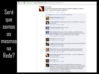 Será que somos os mesmos na Rede? 