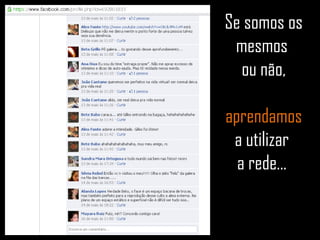 Se somos os mesmos  ou não, aprendamos a utilizar  a rede...  