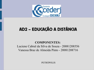AD2 – EDUCAÇÃO A DISTÂNCIA COMPONENTES:  Luciene Cabral da Silva de Souza - 20081208556 Vanessa Braz de Almeida Pinto - 20081208716 PETRÓPOLIS 