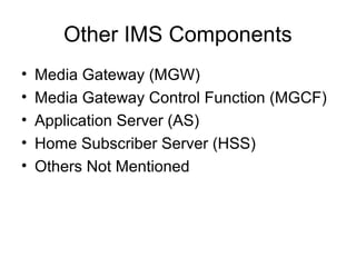 Other IMS Components
• Media Gateway (MGW)
• Media Gateway Control Function (MGCF)
• Application Server (AS)
• Home Subscriber Server (HSS)
• Others Not Mentioned
 