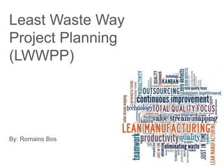 Least Waste Way
Project Planning
(LWWPP)
By: Romains Bos
 