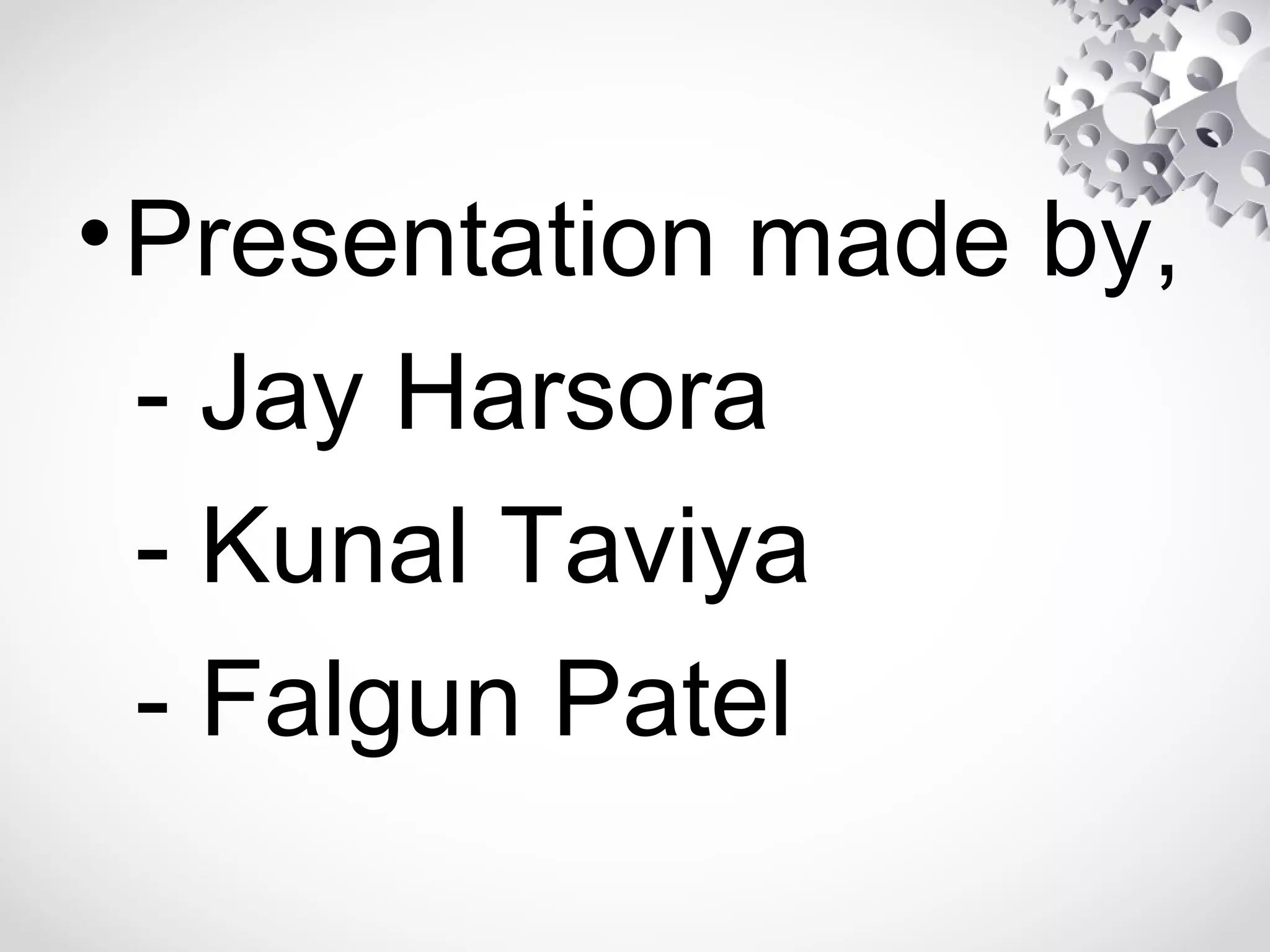 •Presentation made by,
- Jay Harsora
- Kunal Taviya
- Falgun Patel
 