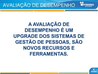 AVALIAÇÃO DE DESEMPENHO


        A AVALIAÇÃO DE
       DESEMPENHO É UM
   UPGRADE DOS SISTEMAS DE
    GESTÃO DE PESSOAS, SÃO
      NOVOS RECURSOS E
        FERRAMENTAS.
 
