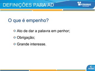 DEFINIÇÕES PARA AD


 O que é empenho?

    Ato de dar a palavra em penhor;
    Obrigação;
    Grande interesse.
 