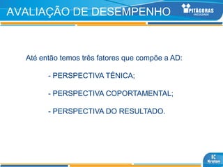 AVALIAÇÃO DE DESEMPENHO



  Até então temos três fatores que compõe a AD:

        - PERSPECTIVA TÉNICA;

        - PERSPECTIVA COPORTAMENTAL;

        - PERSPECTIVA DO RESULTADO.
 