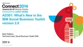 AD301: What's New in the
IBM Social Business Toolkit
version 2.0
Mark Wallace
Technical Lead, Social Business Toolkit SDK

© 2014 IBM Corporation

 