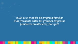 ¿Cuál es el modelo de empresa familiar
más frecuente entre las grandes empresas
familiares en México?; ¿Por qué?
 