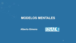 MODELOS MENTALES
Alberto Gimeno
7
 